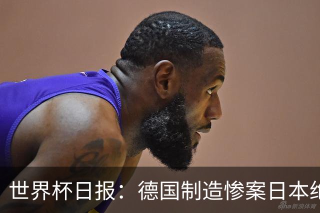 世界杯日报：德国制造惨案日本绝平荷兰 马宁首轮无缘出场
