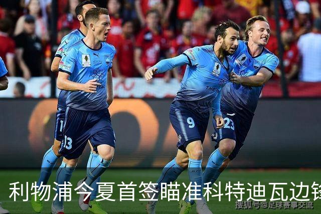 利物浦今夏首签瞄准科特迪瓦边锋 世界杯完爆枪手铁卫！